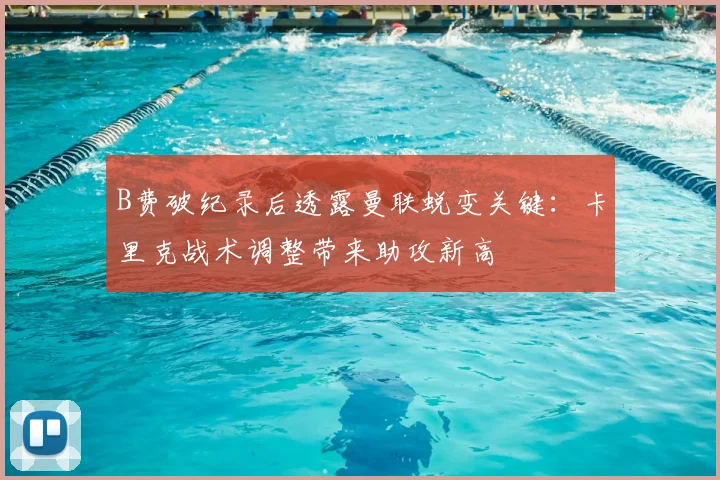 B费破纪录后透露曼联蜕变关键：卡里克战术调整带来助攻新高