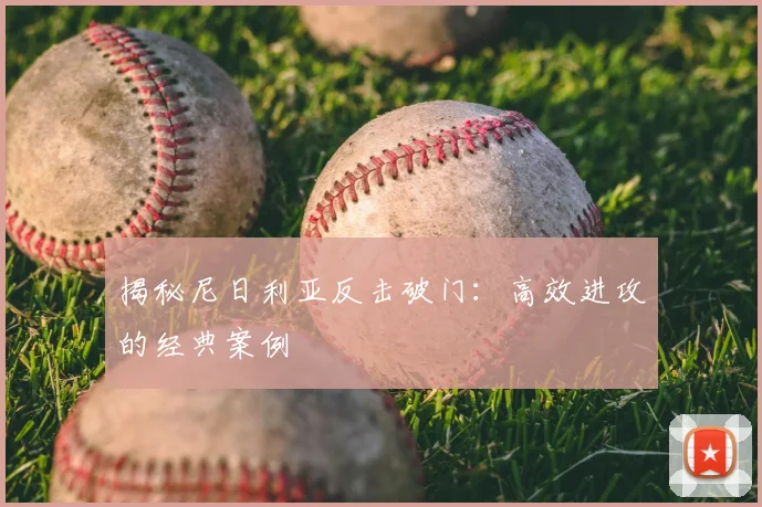 揭秘尼日利亚反击破门：高效进攻的经典案例