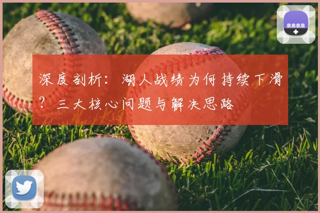 深度剖析：湖人战绩为何持续下滑？三大核心问题与解决思路