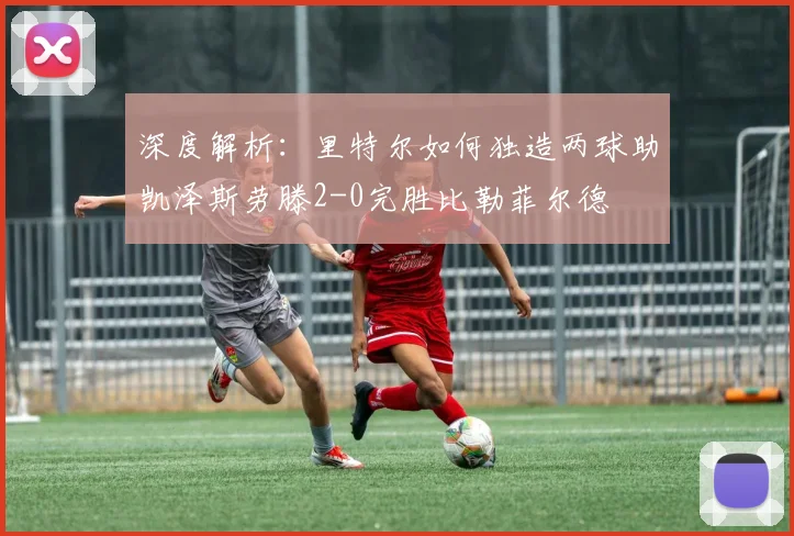 深度解析：里特尔如何独造两球助凯泽斯劳滕2-0完胜比勒菲尔德