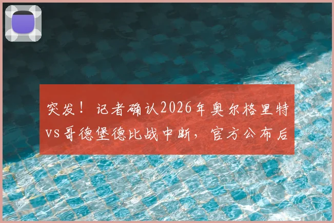 突发！记者确认2026年奥尔格里特vs哥德堡德比战中断，官方公布后续应对方案