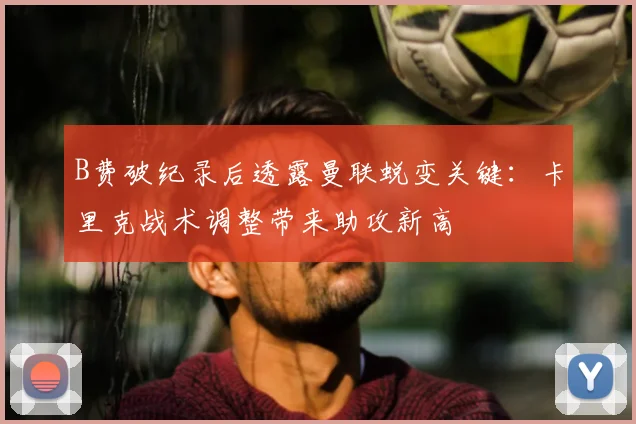 B费破纪录后透露曼联蜕变关键：卡里克战术调整带来助攻新高