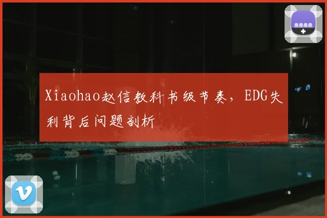 Xiaohao赵信教科书级节奏，EDG失利背后问题剖析