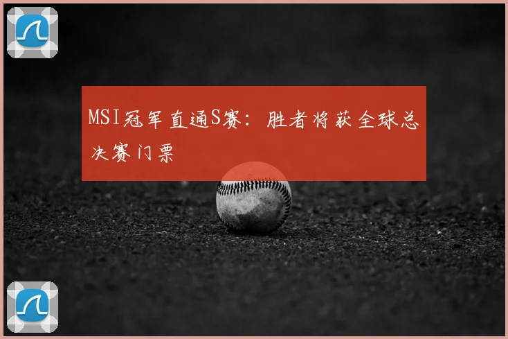 MSI冠军直通S赛：胜者将获全球总决赛门票