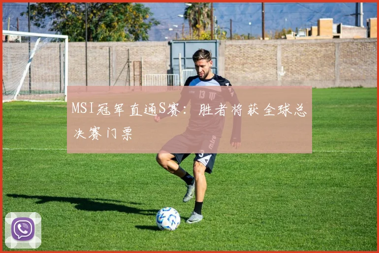 MSI冠军直通S赛：胜者将获全球总决赛门票