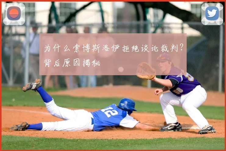 为什么索博斯洛伊拒绝谈论裁判？背后原因揭秘