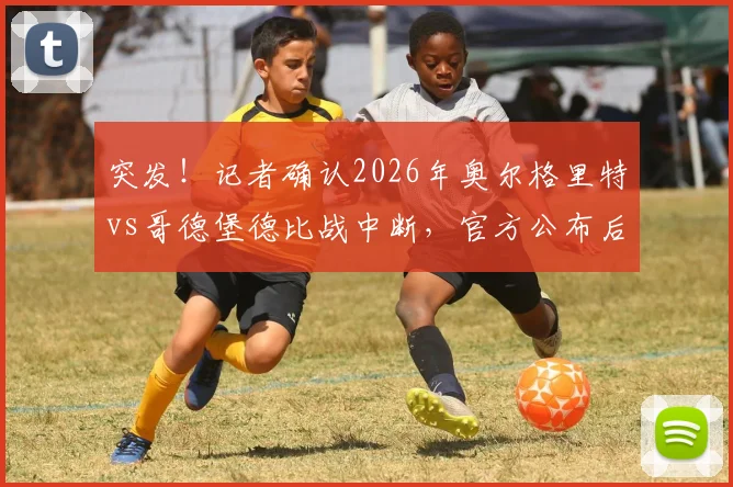 突发！记者确认2026年奥尔格里特vs哥德堡德比战中断，官方公布后续应对方案
